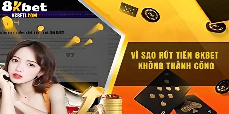 Lý do không thực hiện được việc rút tiền 8KBET là gì?